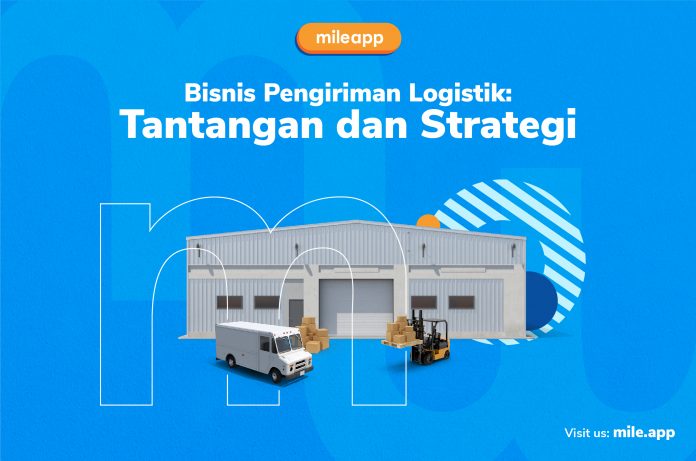 Bisnis Pengiriman Logistik: Tantangan dan Strategi